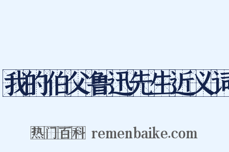 我的伯父鲁迅先生近义词是什么意思的图片